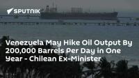 Venezuela May Hike Oil Output By 200,000 Barrels Per Day in One Year - Chilean Ex-Minister