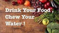 Drink Your Food and Chew Your Water: A precious Secret to Better Health