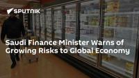 Saudi Finance Minister Warns of Growing Risks to Global Economy