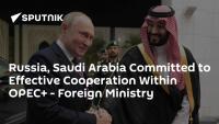 Russia, Saudi Arabia Committed to Effective Cooperation Within OPEC+ - Foreign Ministry