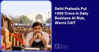 Delhi Protests Put ₹400 Crore In Daily Business At Risk, Warns CAIT