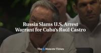 Russia Slams U.S. Arrest Warrant for Cuba’s Raúl Castro