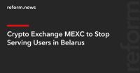 Crypto Exchange MEXC to Stop Serving Users in Belarus