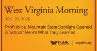 ProPublica, Mountain State Spotlight Opened A ‘School.’ Here’s What They Learned, This West Virginia Morning