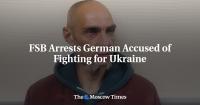 FSB Arrests German Accused of Fighting for Ukraine