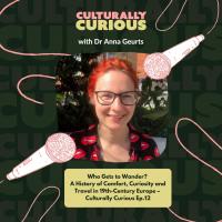 Who Gets to Wander? A History of Comfort, Curiosity and Travel in 19th-Century Europe with Dr Anna Geurts – Culturally Curious Ep.12