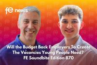 Will the Budget Back Employers To Create the Vacancies Young People Need? FE Soundbite Edition 870