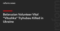 Belarusian Volunteer Vital “Vitushka” Tryhubau Killed in Ukraine