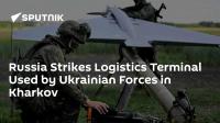 Russia Strikes Logistics Terminal Used by Ukrainian Forces in Kharkov