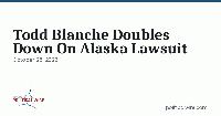 Todd Blanche Doubles Down On Alaska Lawsuit