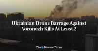 Ukrainian Drone Barrage Against Voronezh Kills At Least 2