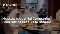 Moscow Industrial Companies Hold Business Talks in Bahrain