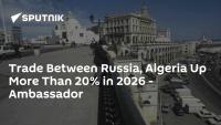 Trade Between Russia, Algeria Up More Than 20% in 2026 - Ambassador