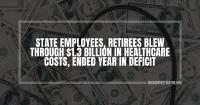State employees, retirees blew through $1.3 billion in healthcare costs, ended year in deficit