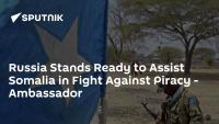 Russia Stands Ready to Assist Somalia in Fight Against Piracy - Ambassador