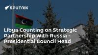 Libya Counting on Strategic Partnership With Russia - Presidential Council Head