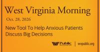 New Tool To Help Anxious Patients Discuss Big Decisions, This West Virginia Morning
