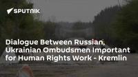 Dialogue Between Russian, Ukrainian Ombudsmen Important for Human Rights Work - Kremlin