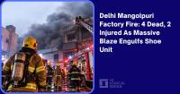 Delhi Mangolpuri Factory Fire: 4 Dead, 2 Injured As Massive Blaze Engulfs Shoe Unit